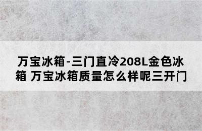 万宝冰箱-三门直冷208L金色冰箱 万宝冰箱质量怎么样呢三开门